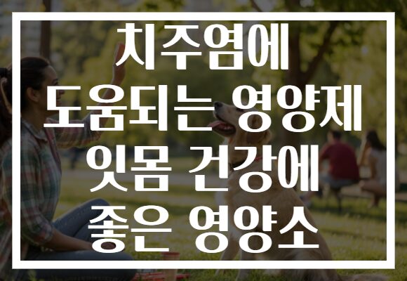 치주염에 도움되는 영양제 잇몸 건강에 좋은 영양소 치주염에 도움되는 영양제 잇몸 건강에 좋은 영양소