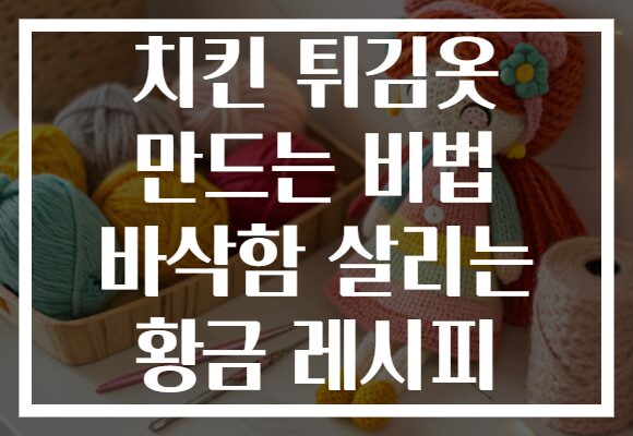 치킨 튀김옷 만드는 비법 바삭함 살리는 황금 레시피