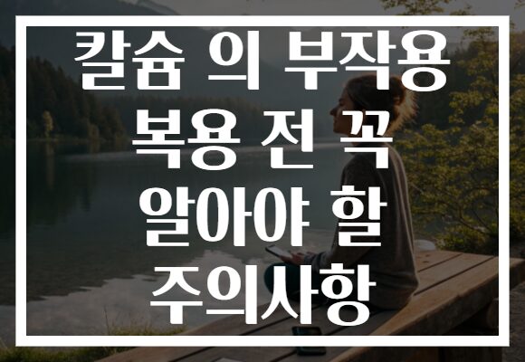 칼슘 의 부작용 복용 전 꼭 알아야 할 주의사항 칼슘 의 부작용 복용 전 꼭 알아야 할 주의사항