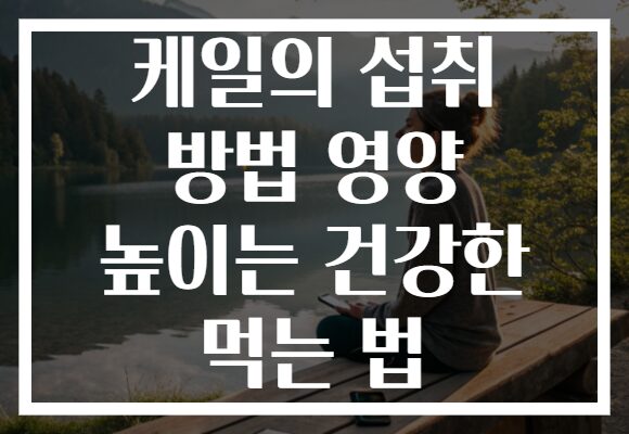 케일의 섭취 방법 영양 높이는 건강한 먹는 법 케일의 섭취 방법 영양 높이는 건강한 먹는 법
