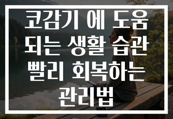코감기 에 도움 되는 생활 습관 빨리 회복하는 관리법 코감기 에 도움 되는 생활 습관 빨리 회복하는 관리법