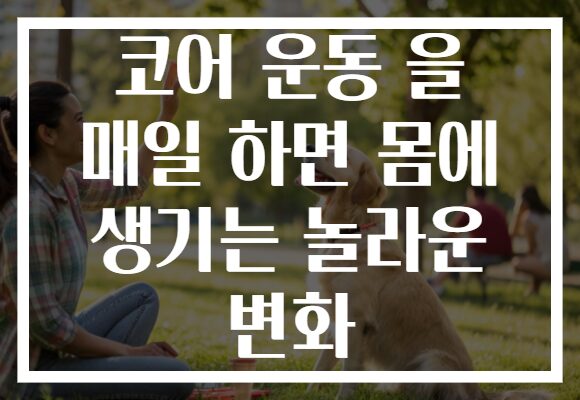 코어 운동 을 매일 하면 몸에 생기는 놀라운 변화