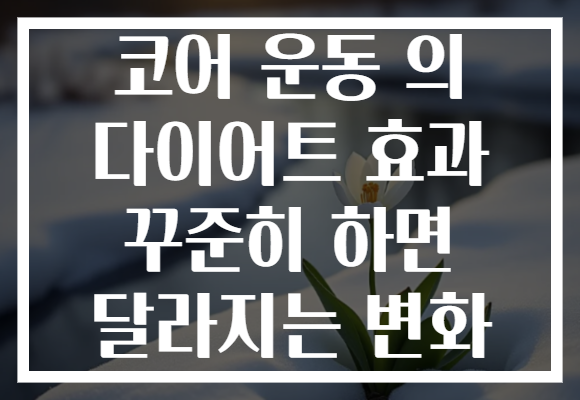 코어 운동 의 다이어트 효과 꾸준히 하면 달라지는 변화