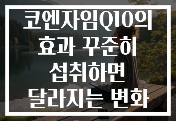 코엔자임Q10의 효과 꾸준히 섭취하면 달라지는 변화 코엔자임Q10의 효과 꾸준히 섭취하면 달라지는 변화