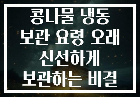 콩나물 냉동 보관 요령 오래 신선하게 보관하는 비결 콩나물 냉동 보관 요령 오래 신선하게 보관하는 비결