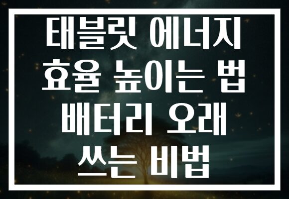 태블릿 에너지 효율 높이는 법 배터리 오래 쓰는 비법