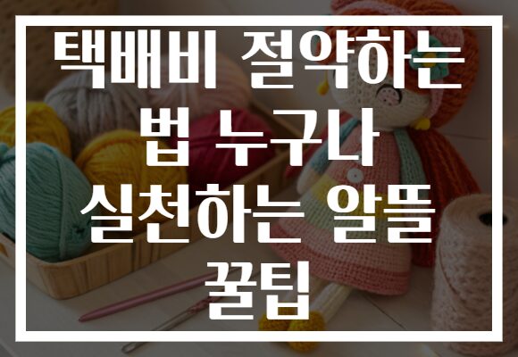 택배비 절약하는 법 누구나 실천하는 알뜰 꿀팁 택배비 절약하는 법 누구나 실천하는 알뜰 꿀팁