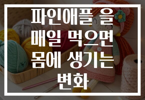 파인애플 을 매일 먹으면 몸에 생기는 변화 파인애플 을 매일 먹으면 몸에 생기는 변화