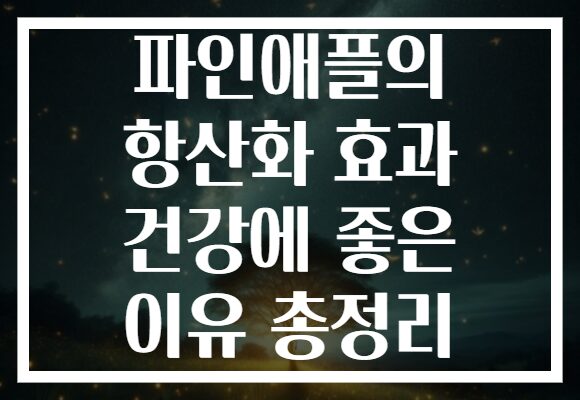 파인애플의 항산화 효과 건강에 좋은 이유 총정리 파인애플의 항산화 효과 건강에 좋은 이유 총정리