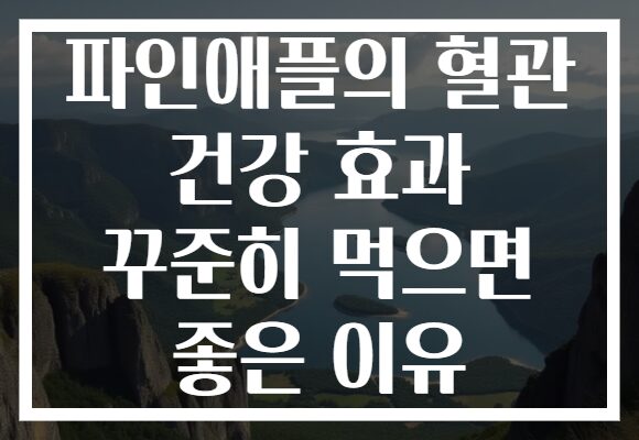 파인애플의 혈관 건강 효과 꾸준히 먹으면 좋은 이유 파인애플의 혈관 건강 효과 꾸준히 먹으면 좋은 이유