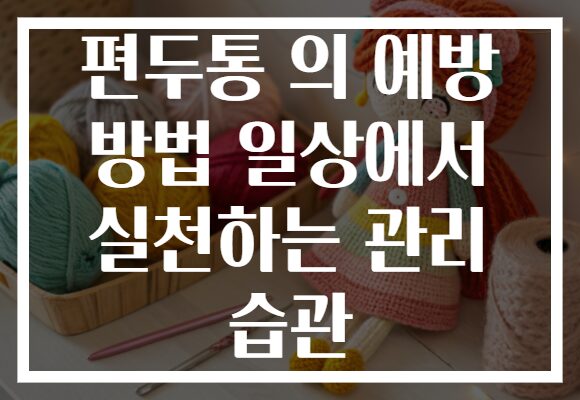 편두통 의 예방 방법 일상에서 실천하는 관리 습관 편두통 의 예방 방법 일상에서 실천하는 관리 습관