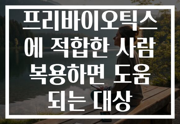 프리바이오틱스 에 적합한 사람 복용하면 도움 되는 대상