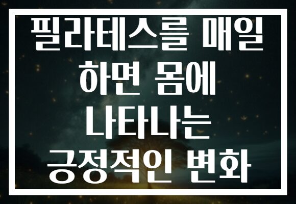 필라테스를 매일 하면 몸에 나타나는 긍정적인 변화 필라테스를 매일 하면 몸에 나타나는 긍정적인 변화
