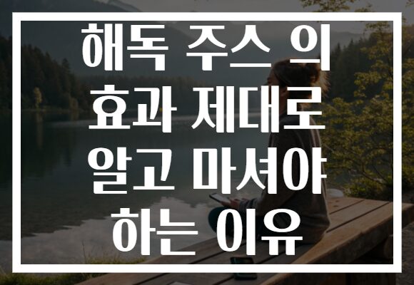 해독 주스 의 효과 제대로 알고 마셔야 하는 이유 해독 주스 의 효과 제대로 알고 마셔야 하는 이유