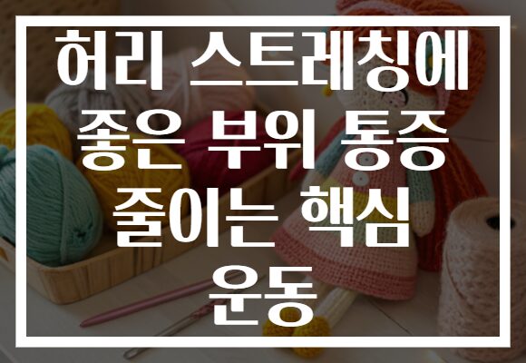 허리 스트레칭에 좋은 부위 통증 줄이는 핵심 운동 허리 스트레칭에 좋은 부위 통증 줄이는 핵심 운동