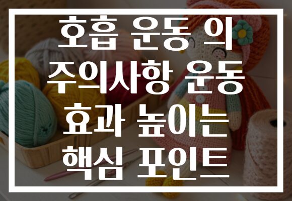 호흡 운동 의 주의사항 운동 효과 높이는 핵심 포인트 호흡 운동 의 주의사항 운동 효과 높이는 핵심 포인트