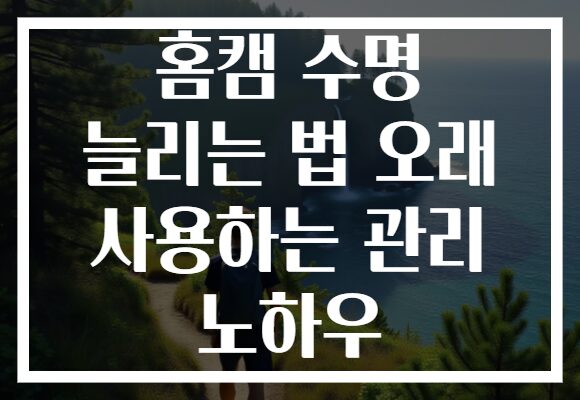 홈캠 수명 늘리는 법 오래 사용하는 관리 노하우 홈캠 수명 늘리는 법 오래 사용하는 관리 노하우