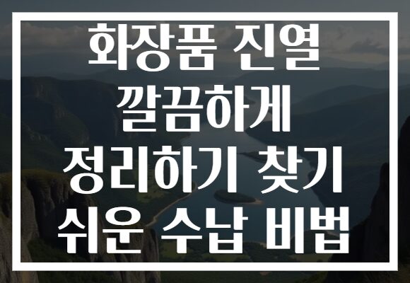 화장품 진열 깔끔하게 정리하기 찾기 쉬운 수납 비법 화장품 진열 깔끔하게 정리하기 찾기 쉬운 수납 비법