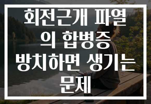 회전근개 파열 의 합병증 방치하면 생기는 문제