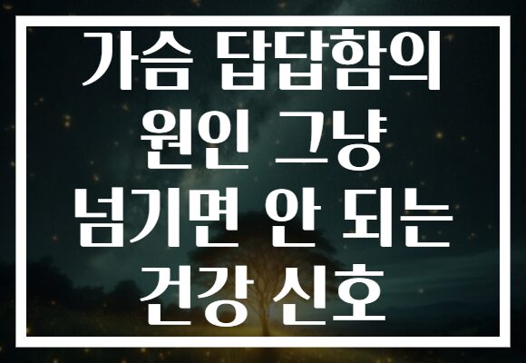 가슴 답답함의 원인 그냥 넘기면 안 되는 건강 신호