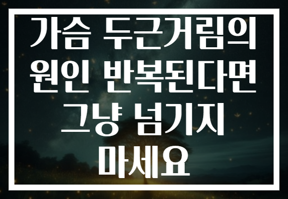 가슴 두근거림의 원인 반복된다면 그냥 넘기지 마세요