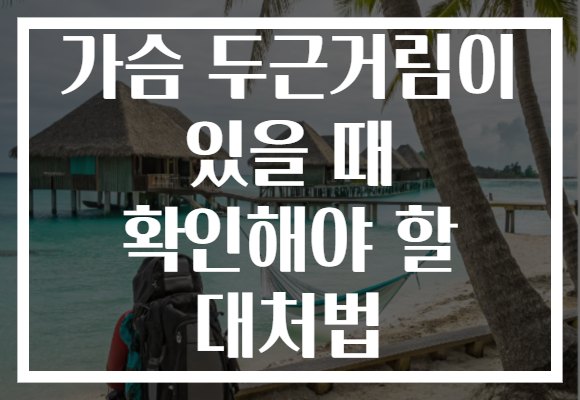 가슴 두근거림이 있을 때 확인해야 할 대처법
