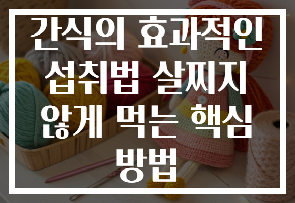 간식의 효과적인 섭취법 살찌지 않게 먹는 핵심 방법