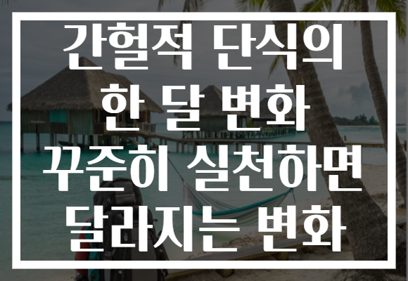 간헐적 단식의 한 달 변화 꾸준히 실천하면 달라지는 변화 간헐적 단식의 한 달 변화 꾸준히 실천하면 달라지는 변화