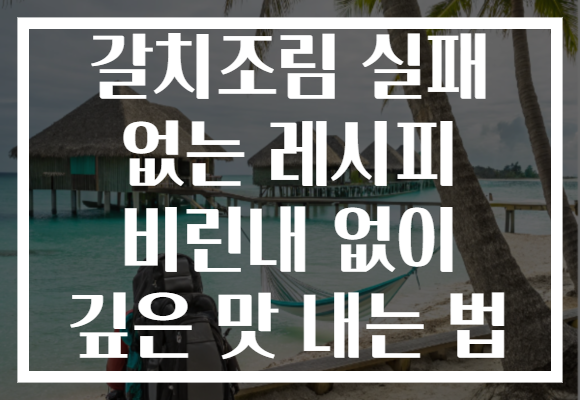 갈치조림 실패 없는 레시피 비린내 없이 깊은 맛 내는 법