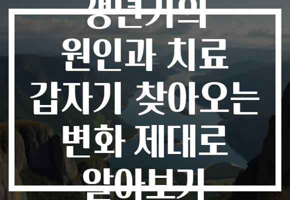 갱년기의 원인과 치료 갑자기 찾아오는 변화 제대로 알아보기