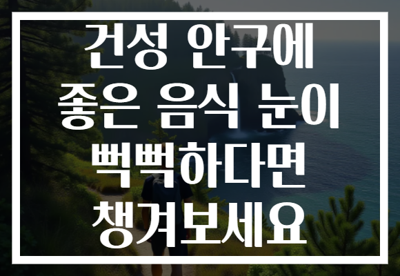 건성 안구에 좋은 음식 눈이 뻑뻑하다면 챙겨보세요 건성 안구에 좋은 음식 눈이 뻑뻑하다면 챙겨보세요