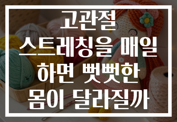고관절 스트레칭을 매일 하면 뻣뻣한 몸이 달라질까 고관절 스트레칭을 매일 하면 뻣뻣한 몸이 달라질까