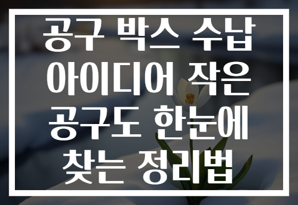 공구 박스 수납 아이디어 작은 공구도 한눈에 찾는 정리법