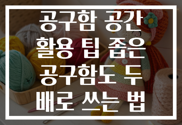 공구함 공간 활용 팁 좁은 공구함도 두 배로 쓰는 법