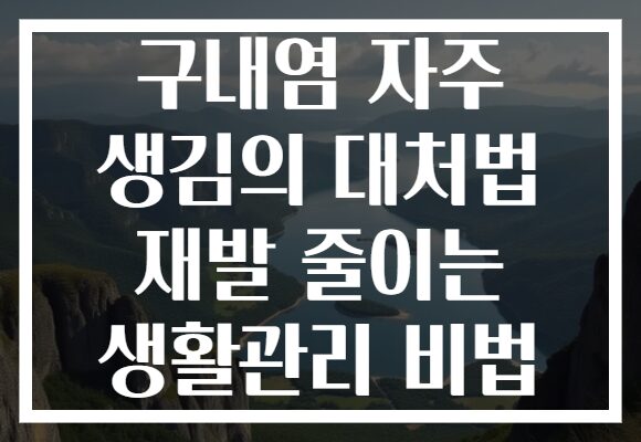 구내염 자주 생김의 대처법 재발 줄이는 생활관리 비법