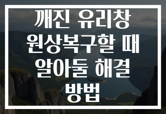 깨진 유리창 원상복구할 때 알아둘 해결 방법 깨진 유리창 원상복구할 때 알아둘 해결 방법