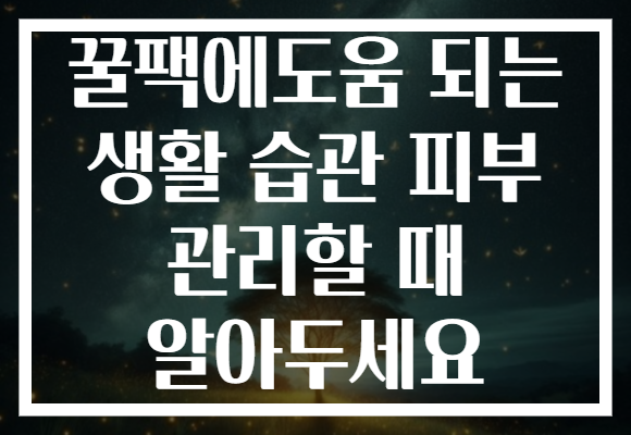 꿀팩에도움 되는 생활 습관 피부 관리할 때 알아두세요 꿀팩에도움 되는 생활 습관 피부 관리할 때 알아두세요