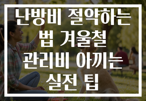 난방비 절약하는 법 겨울철 관리비 아끼는 실전 팁 난방비 절약하는 법 겨울철 관리비 아끼는 실전 팁