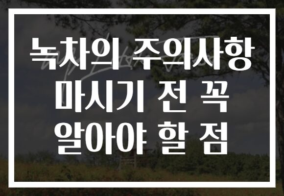 녹차의 주의사항 마시기 전 꼭 알아야 할 점 녹차의 주의사항 마시기 전 꼭 알아야 할 점