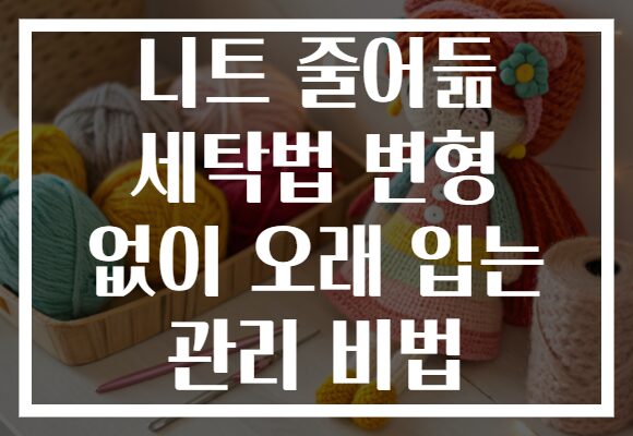니트 줄어듦 세탁법 변형 없이 오래 입는 관리 비법 니트 줄어듦 세탁법 변형 없이 오래 입는 관리 비법