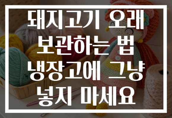 돼지고기 오래 보관하는 법 냉장고에 그냥 넣지 마세요 돼지고기 오래 보관하는 법 냉장고에 그냥 넣지 마세요