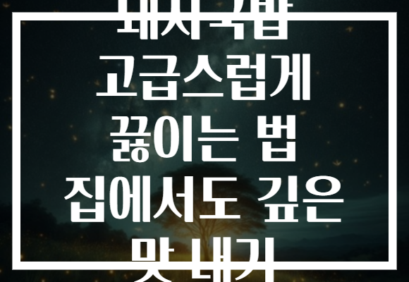 돼지국밥 고급스럽게 끓이는 법 집에서도 깊은 맛 내기 돼지국밥 고급스럽게 끓이는 법 집에서도 깊은 맛 내기