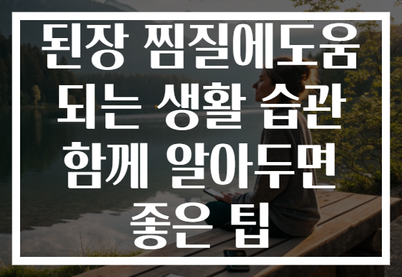 된장 찜질에도움 되는 생활 습관 함께 알아두면 좋은 팁 된장 찜질에도움 되는 생활 습관 함께 알아두면 좋은 팁