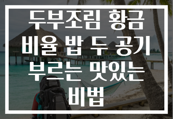 두부조림 황금 비율 밥 두 공기 부르는 맛있는 비법