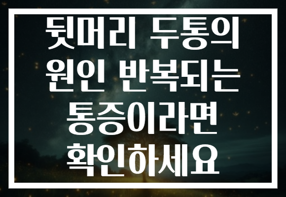 뒷머리 두통의 원인 반복되는 통증이라면 확인하세요 뒷머리 두통의 원인 반복되는 통증이라면 확인하세요