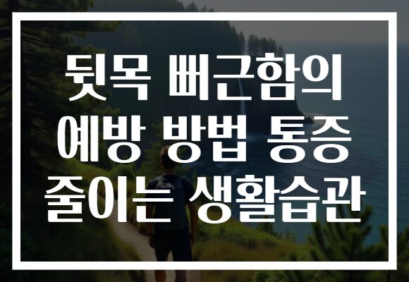 뒷목 뻐근함의 예방 방법 통증 줄이는 생활습관 뒷목 뻐근함의 예방 방법 통증 줄이는 생활습관