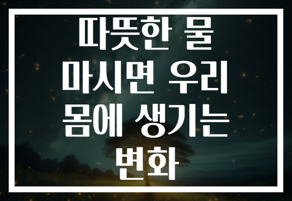 따뜻한 물 마시면 우리 몸에 생기는 변화 따뜻한 물 마시면 우리 몸에 생기는 변화