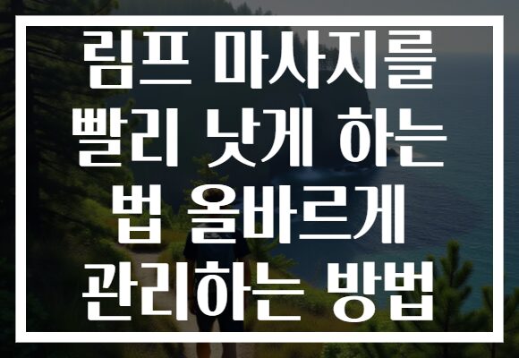 림프 마사지를 빨리 낫게 하는 법 올바르게 관리하는 방법 림프 마사지를 빨리 낫게 하는 법 올바르게 관리하는 방법