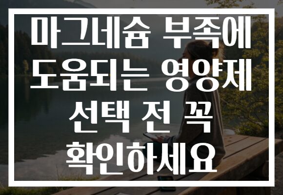 마그네슘 부족에 도움되는 영양제 선택 전 꼭 확인하세요 마그네슘 부족에 도움되는 영양제 선택 전 꼭 확인하세요