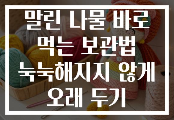 말린 나물 바로 먹는 보관법 눅눅해지지 않게 오래 두기 말린 나물 바로 먹는 보관법 눅눅해지지 않게 오래 두기